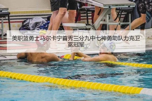 美职篮勇士马尔卡宁首秀三分九中七神勇助队力克卫冕冠军